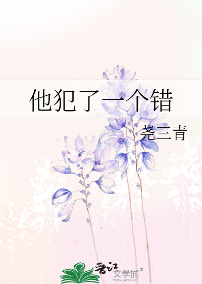 他犯了一个错》尧三青_晋江文学城_【原创小说|言情小说】