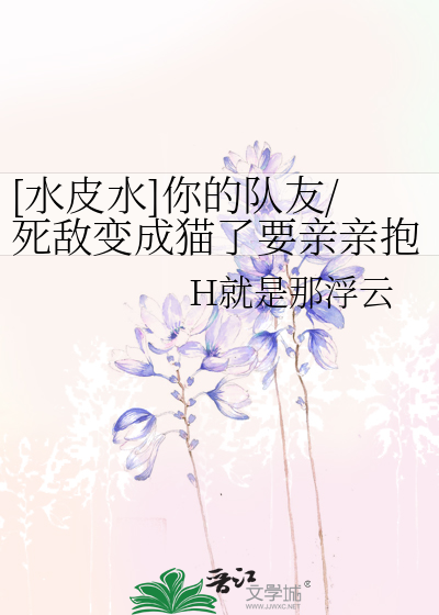 [水皮水]你的队友/死敌变成猫了要亲亲抱抱才能艹
