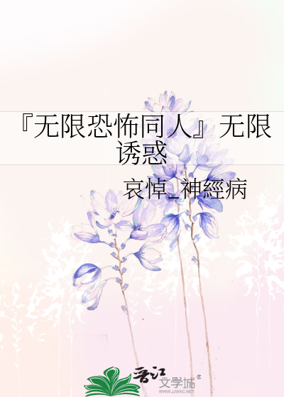 无限恐怖同人』无限诱惑》哀悼_神經病_晋江文学城_【衍生小说|纯爱小说】