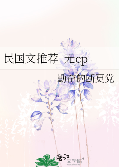 民国文推荐无cp》勤奋的断更党_晋江文学城_【衍生小说|纯爱小说】