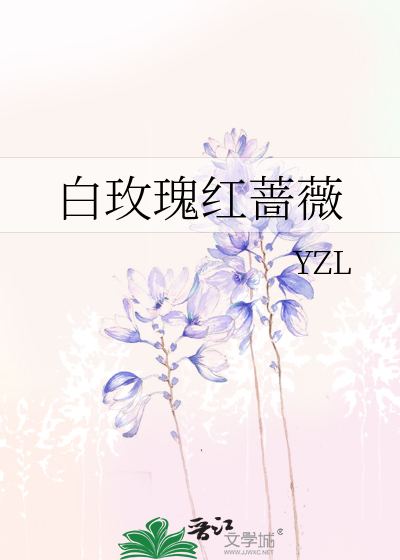 白玫瑰红蔷薇 Yzl 原创小说 纯爱小说 晋江文学城