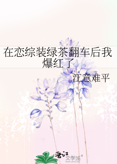 在恋综装绿茶翻车后我爆红了
