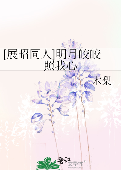 展昭同人]明月皎皎照我心》木梨_晋江文学城_【衍生小说|言情小说】