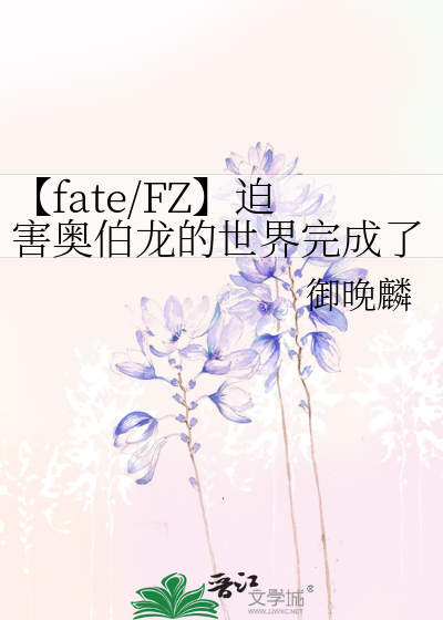 fate/FZ】迫害奥伯龙的世界完成了》御晚麟_晋江文学城_【衍生小说|言情 