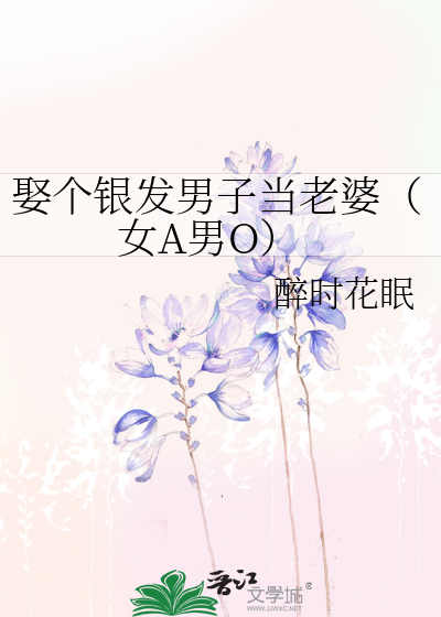 娶个银发男子当老婆（女A男O）
