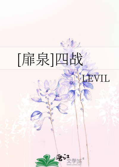 扉泉]四战》LEVIL_晋江文学城_【衍生小说|言情小说】