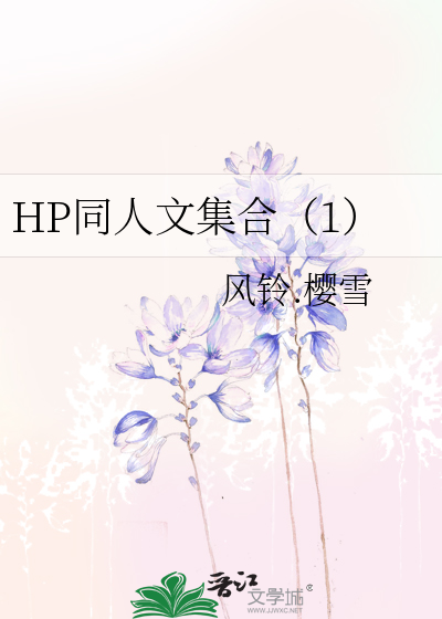 HP同人文集合（1）》风铃.樱雪_晋江文学城_【衍生小说|纯爱小说】