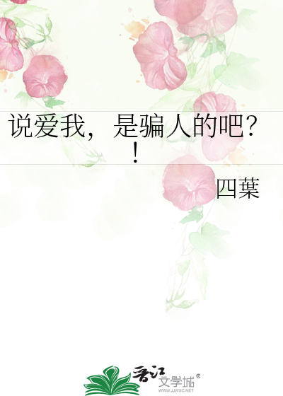 说爱我，是骗人的吧？！》四葉_晋江文学城_【原创小说|纯爱小说】