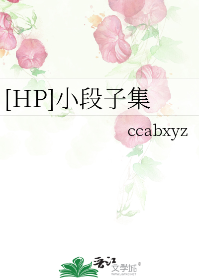 HP]小段子集》ccabxyz_晋江文学城_【衍生小说|言情小说】