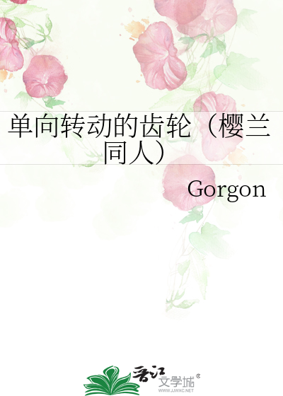 单向转动的齿轮（樱兰同人）》Gorgon_晋江文学城_【衍生小说|纯爱小说】