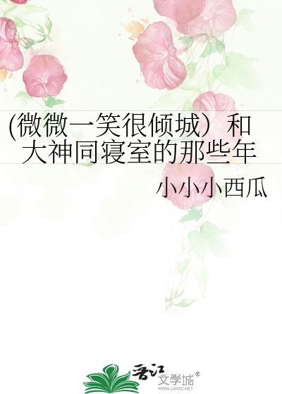 (微微一笑很倾城）和大神同寝室的那些年