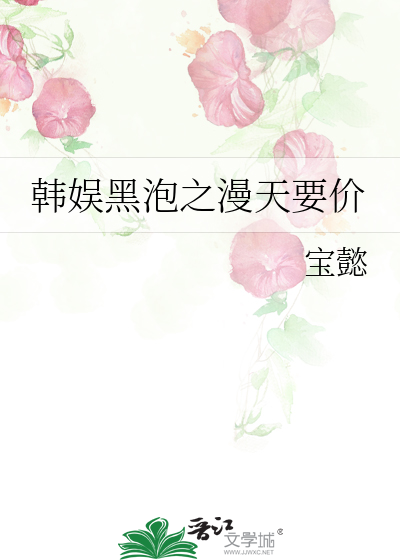 韩娱黑泡之漫天要价
