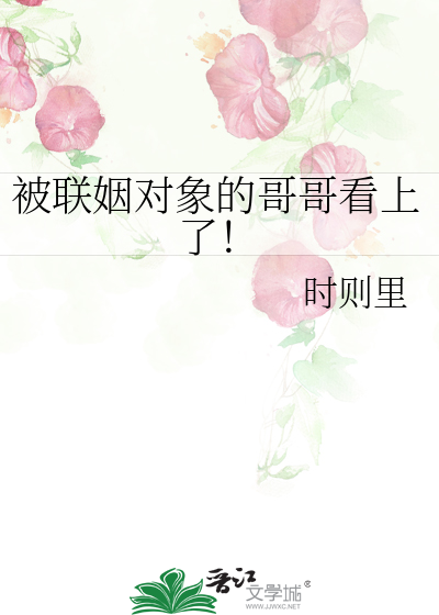 被联姻对象的哥哥看上了！