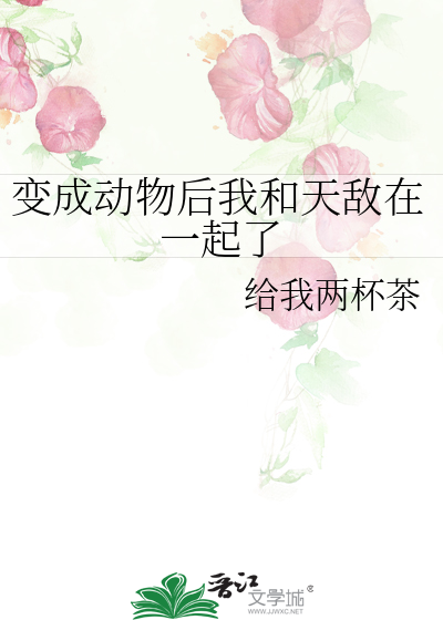 变成动物后我和天敌在一起了