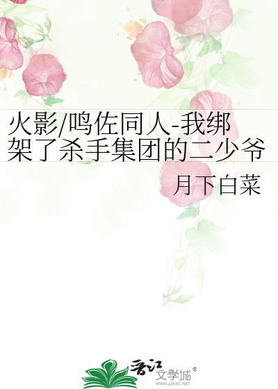 火影/鸣佐同人-我绑架了杀手集团的二少爷
