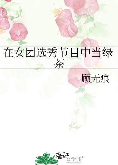 《穿成女团选秀节目中的盛世白莲》顾无痕_【原创小说|言情小说】