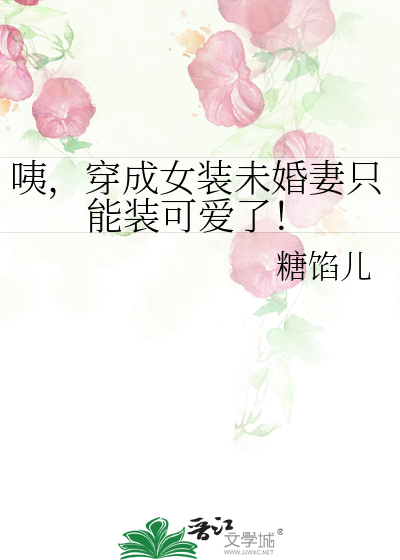 咦，穿成女装未婚妻只能装可爱了！