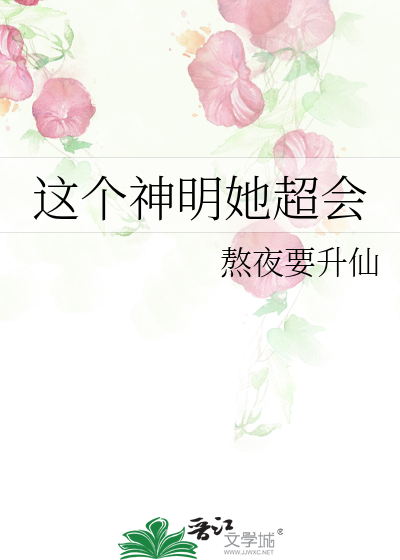 这个神明她超会》熬夜要升仙_晋江文学城_【原创小说|纯爱小说】