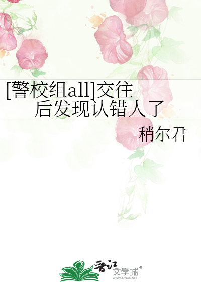 警校组all]交往后发现认错人了》稍尔君_晋江文学城_【衍生小说