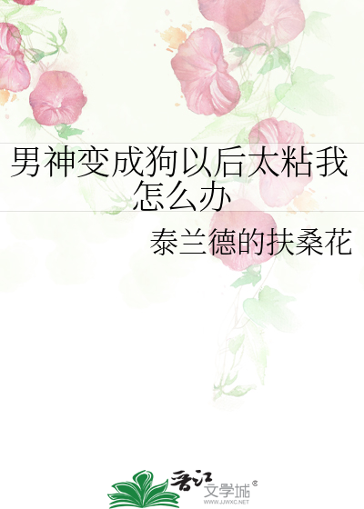 男神变成狗以后太粘我怎么办