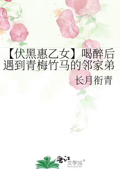 【伏黑惠乙女】喝醉后遇到青梅竹马的邻家弟弟