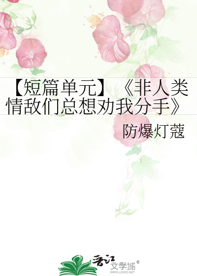 【短篇单元】《非人类情敌们总想劝我分手》