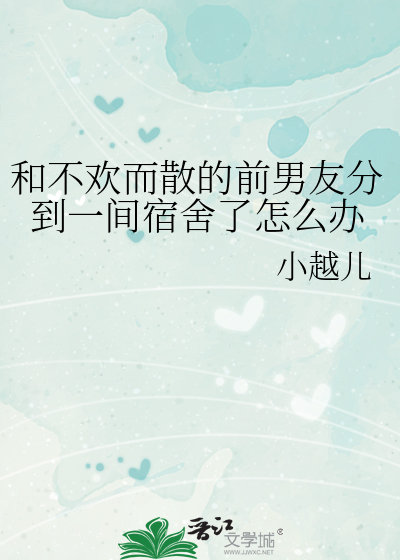 和不欢而散的前男友分到一间宿舍了怎么办