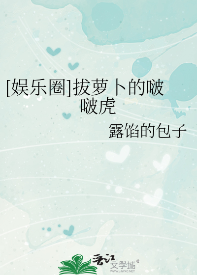 [娱乐圈]拔萝卜的啵啵虎