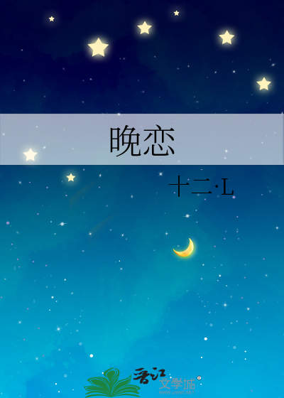 晚恋》十二·L_晋江文学城_【原创小说|纯爱小说】