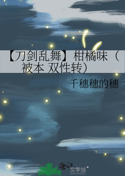 【刀剑乱舞】柑橘味（被本 双性转）