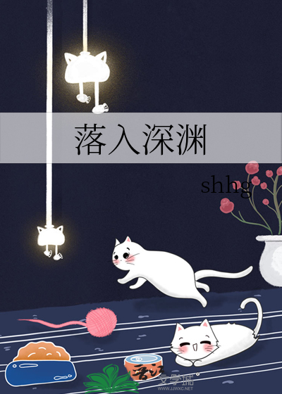 落入深渊》shhg_晋江文学城_【原创小说|纯爱小说】