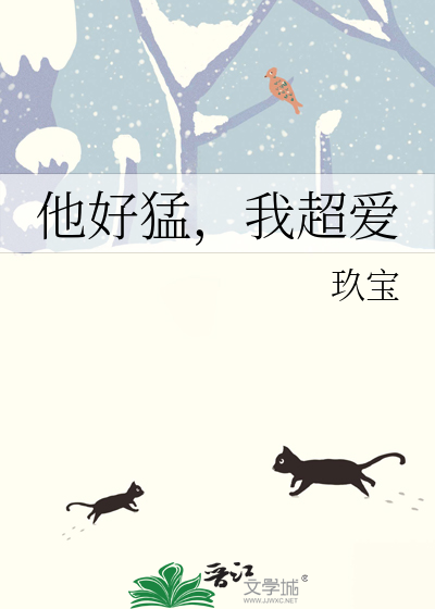 他好猛，我超爱》玖宝_晋江文学城_【原创小说|纯爱小说】