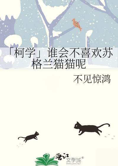柯学」谁会不喜欢苏格兰猫猫呢》不见惊鸿_晋江文学城_【衍生小说|纯爱 