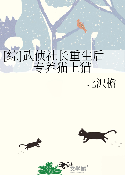 综]武侦社长重生后专养猫上猫》北沢檐_晋江文学城_【衍生小说|纯爱小说】