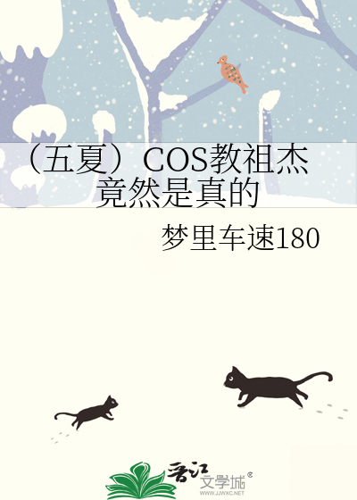 五夏）COS教祖杰竟然是真的》梦里车速180_晋江文学城_【衍生小说|纯爱 