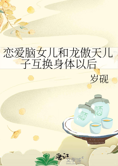 恋爱脑女儿和龙傲天儿子互换身体以后