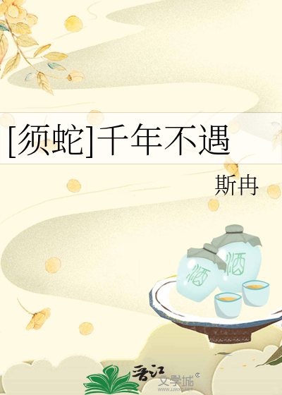 须蛇]千年不遇》斯冉_晋江文学城_【衍生小说|纯爱小说】