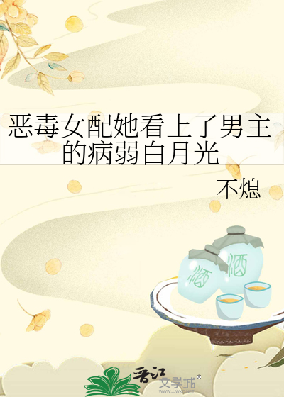 恶毒女配她看上了男主的病弱白月光