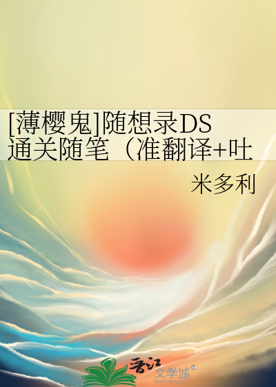 薄樱鬼]随想录DS通关随笔（准翻译+吐槽）》米多利_晋江文学城_【随笔】