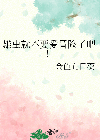 雄虫就不要爱冒险了吧！