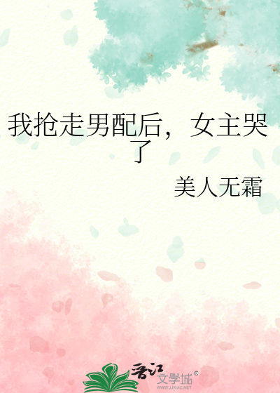 我抢走男配后，女主哭了
