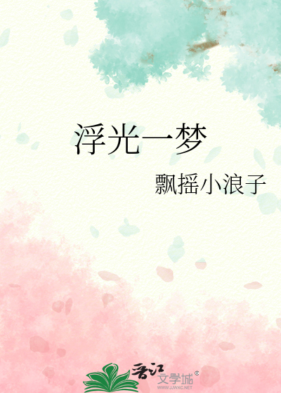 浮光一梦 飘摇小浪子 原创小说 言情小说 晋江文学城