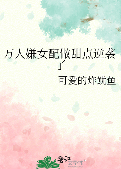 万人嫌女配做甜点逆袭了