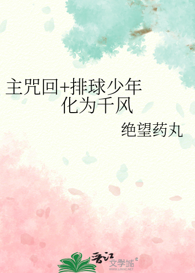 主咒回+排球少年化为千风》绝望药丸_晋江文学城_【衍生小说|言情