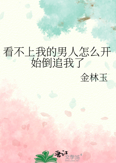 看不上我的男人怎么开始倒追我了