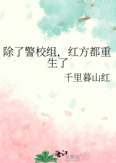 除了警校组，红方都重生了》枫卿叶落_晋江文学城_【衍生小说|纯爱小说】