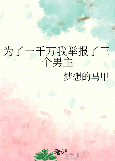 为了一千万我举报了三个男主