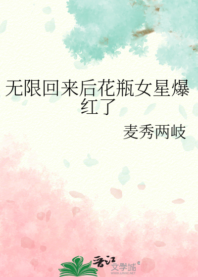 无限回来后花瓶女星爆红了