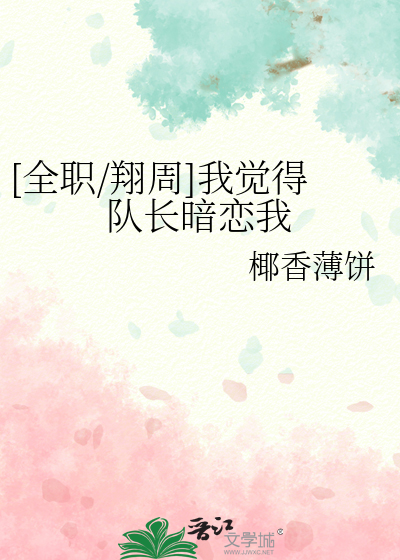 [全职/翔周]我觉得队长暗恋我