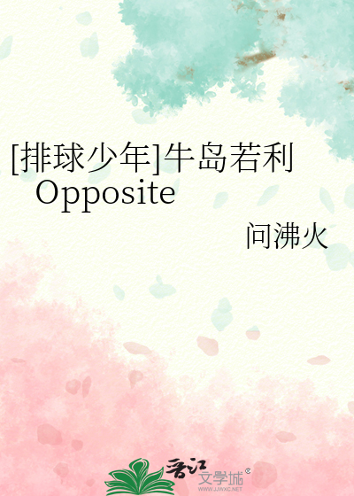 排球少年]牛岛若利Opposite》问沸火_晋江文学城_【衍生小说|言情小说】